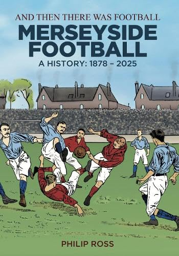 And Then There Was Football: A History of Merseyside Football: 1878-2025