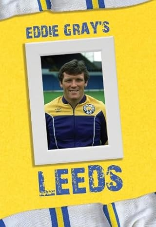 Eddie Gray's Leeds: An alternative history of Leeds United as told by Eddie Gray