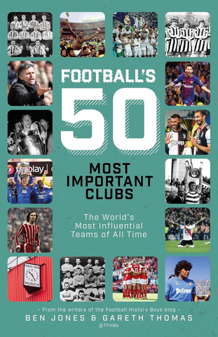 Football's Fifty Most Important Clubs: The World's Most Influential Teams of All Time