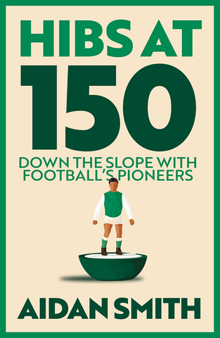 Hibs at 150: Down the Slope with Football's Pioneers: Down the Slope with Football’s Great Pioneers