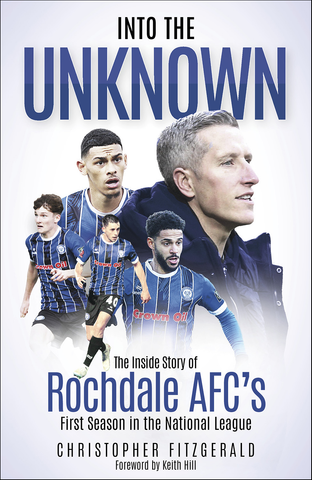 INTO THE UNKOWN The Inside Story of Rochdale AFC’s First Season in the National League