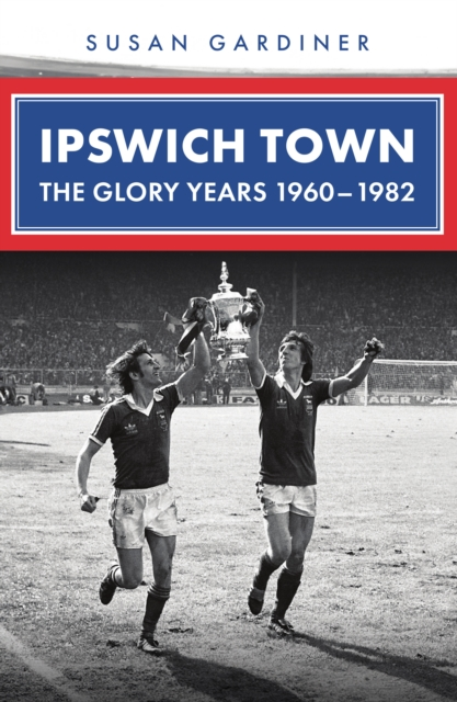 Ipswich Town: The Glory Years 1960-1982