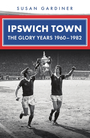 Ipswich Town: The Glory Years 1960-1982