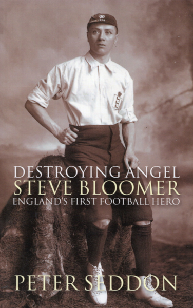 Destroying Angel: Steve Bloomer - England's First Football Hero