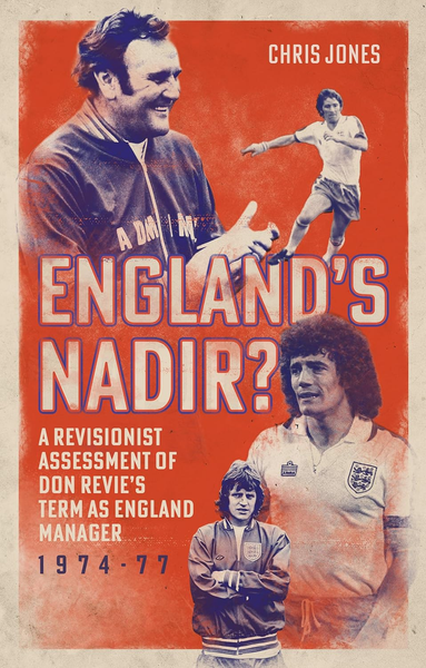 England's Nadir?: A Revisionist Assessment of Don Revie’s term as England Manager 1974-77