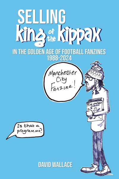 SELLING King of the Kippax: In the Golden Age of Football Fanzines 1988–2024