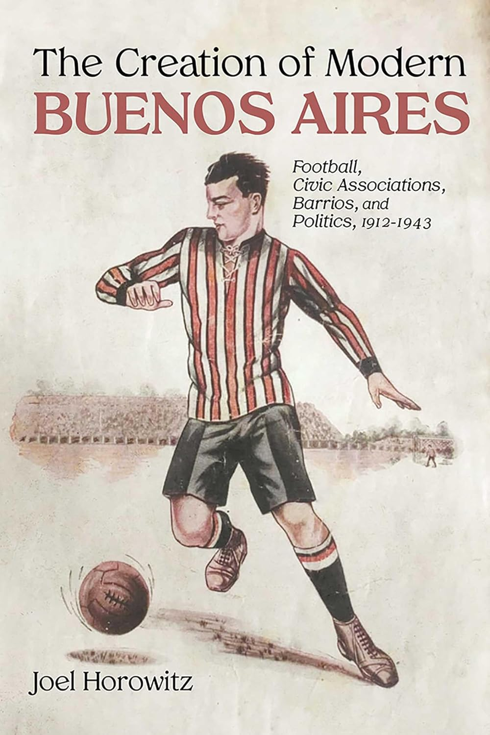 The Creation of Modern Buenos Aires: Football, Civic Associations, Barrios, and Politics, 1912-1943