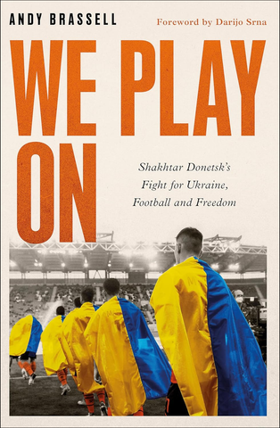 We Play On: Shakhtar Donetsk’s Fight for Ukraine, Football and Freedom